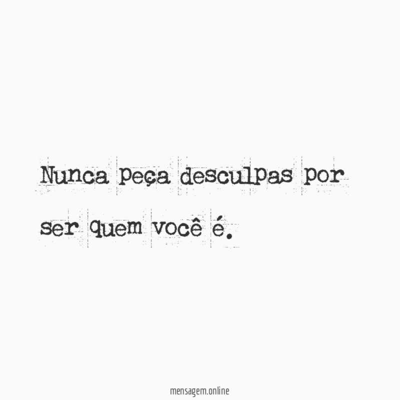 Nunca peça desculpas por ser quem você é