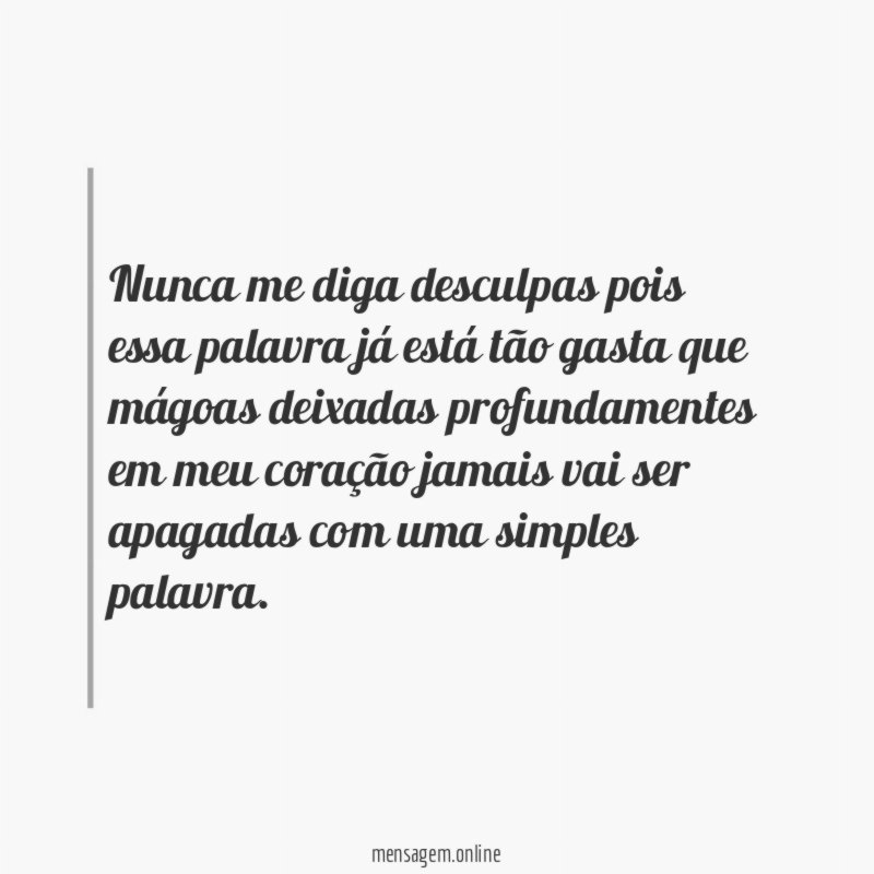 Nunca me diga desculpas pois essa palavra já