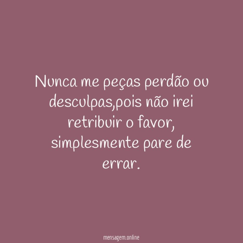 Nunca me peças perdão ou desculpas