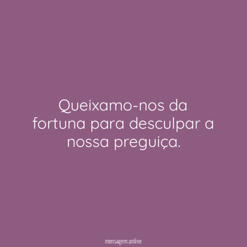 Queixamo-nos da fortuna para desculpar a nossa preguiça