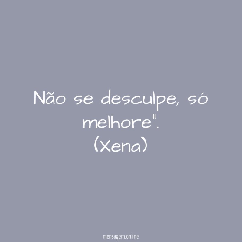 "Não se desculpe, só melhore".