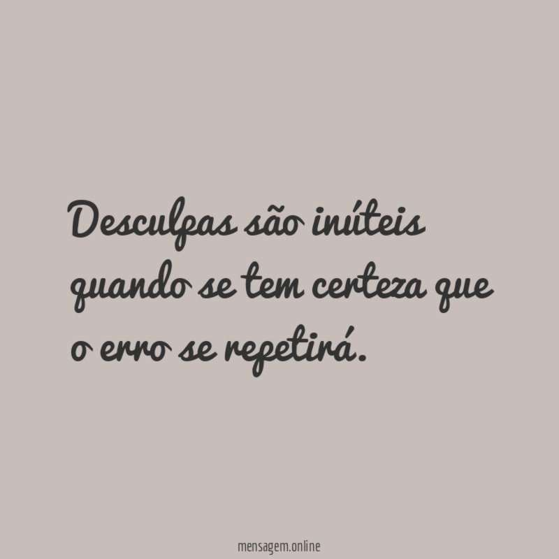 Desculpas são inúteis quando se tem certeza que