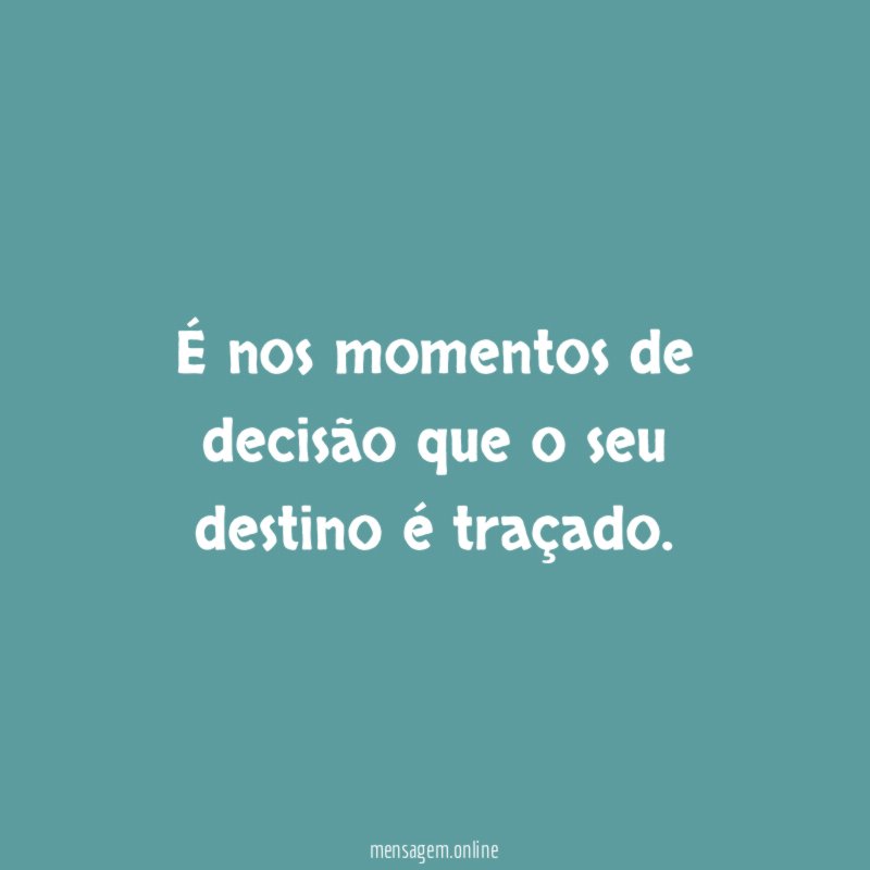 É nos momentos de decisão que o seu destino é traçado