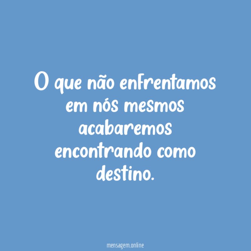 O que não enfrentamos em nós mesmos acabaremos