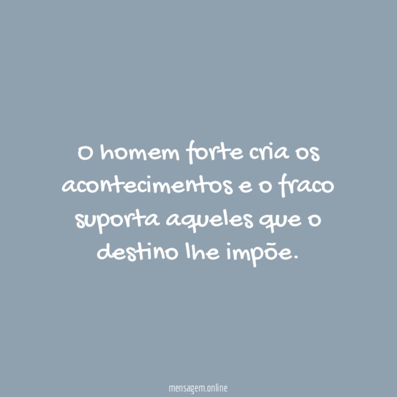 "O homem forte cria os acontecimentos e o