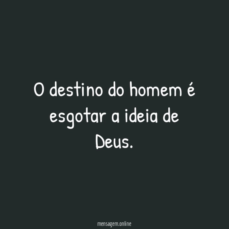 O destino do homem é esgotar a ideia de Deus