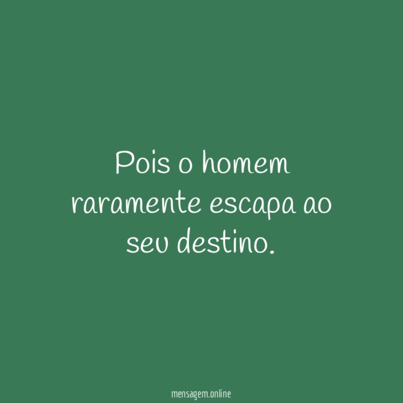 Pois o homem raramente escapa ao seu destino