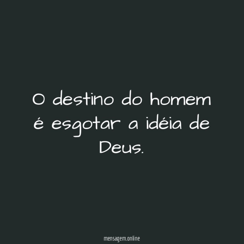 O destino do homem é esgotar a idéia de Deus