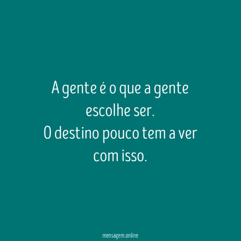 A gente é o que a gente escolhe ser