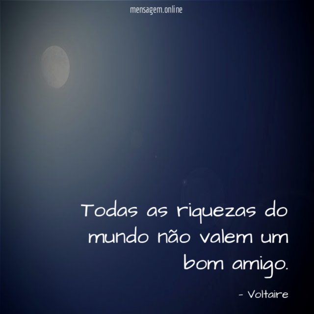 Todas as riquezas do mundo não valem um bom amigo