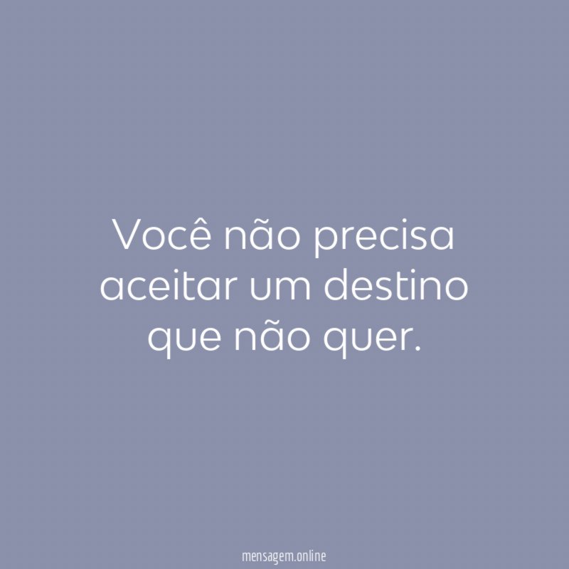 Você não precisa aceitar um destino que não quer
