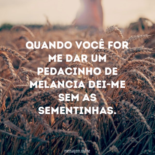 Quando você for me dar um pedacinho de