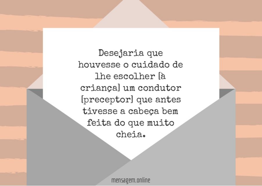 Desejaria que houvesse o cuidado de lhe escolher