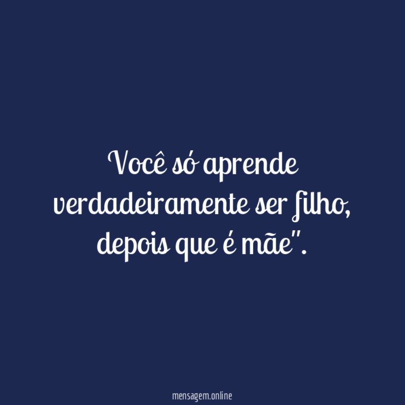 Você só aprende verdadeiramente ser filho