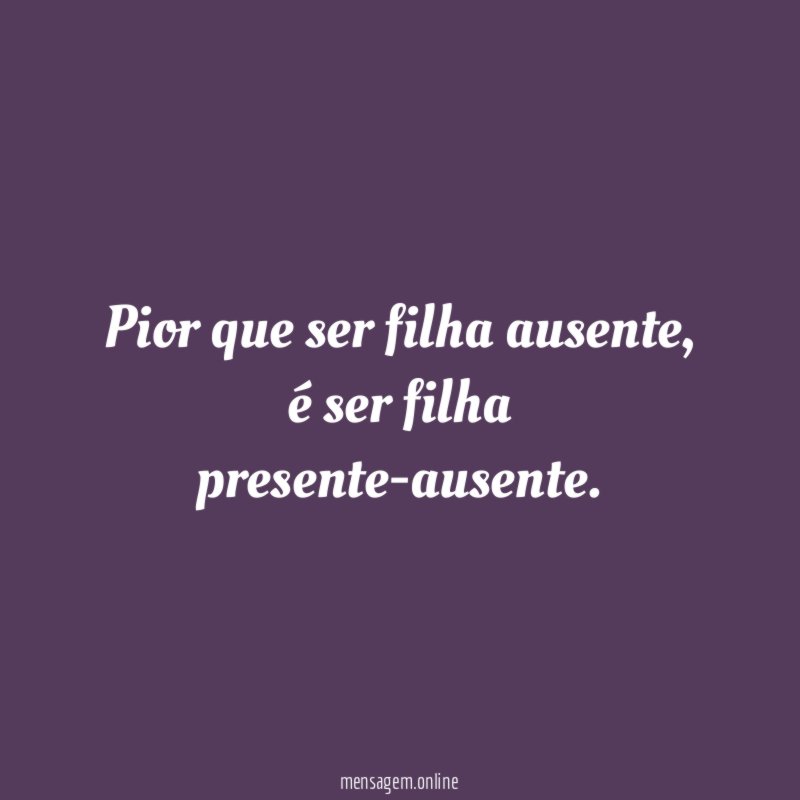 Pior que ser filha ausente