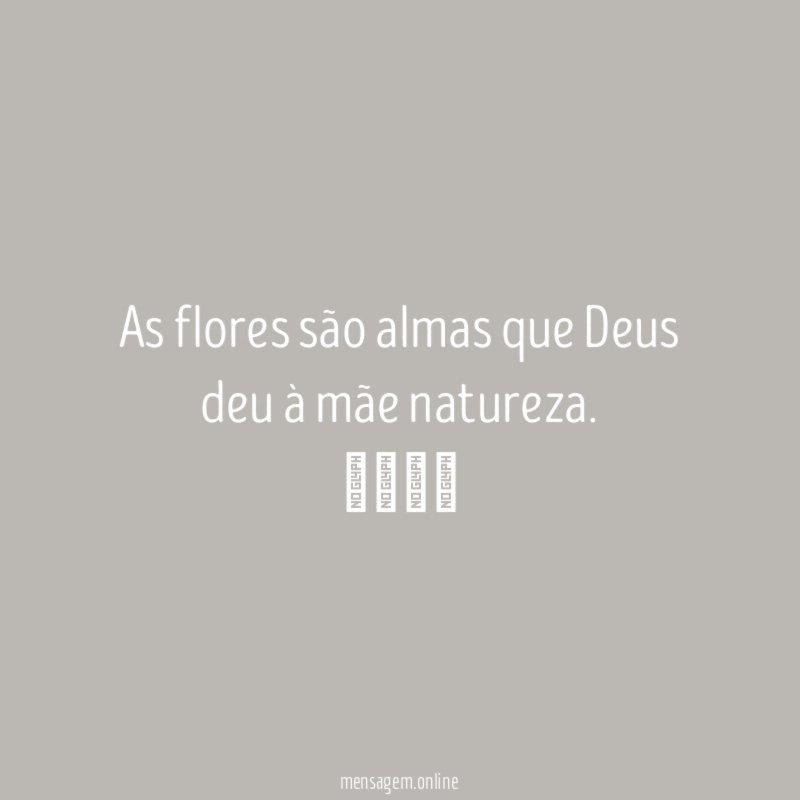 As flores são almas que Deus deu à mãe natureza