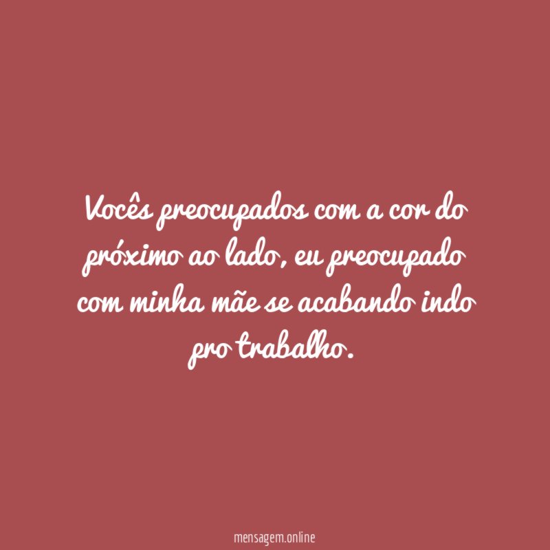 Vocês preocupados com a cor do próximo ao lado
