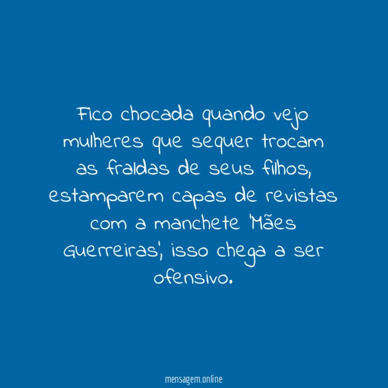 Fico chocada quando vejo mulheres que sequer trocam