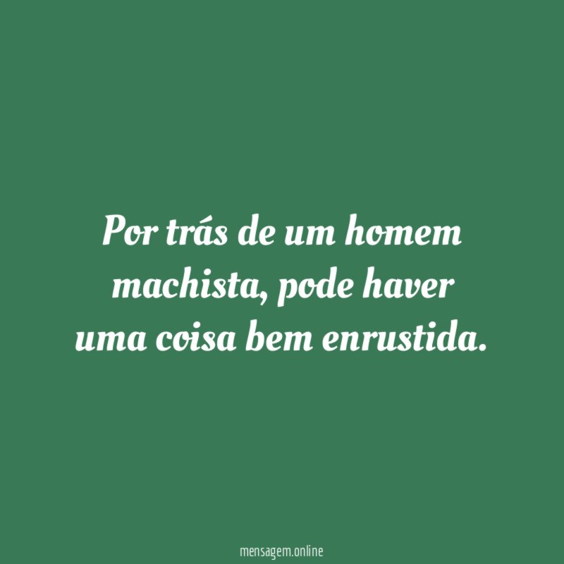 Por trás de um homem machista