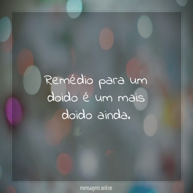 Remédio para um doido é um mais doido ainda