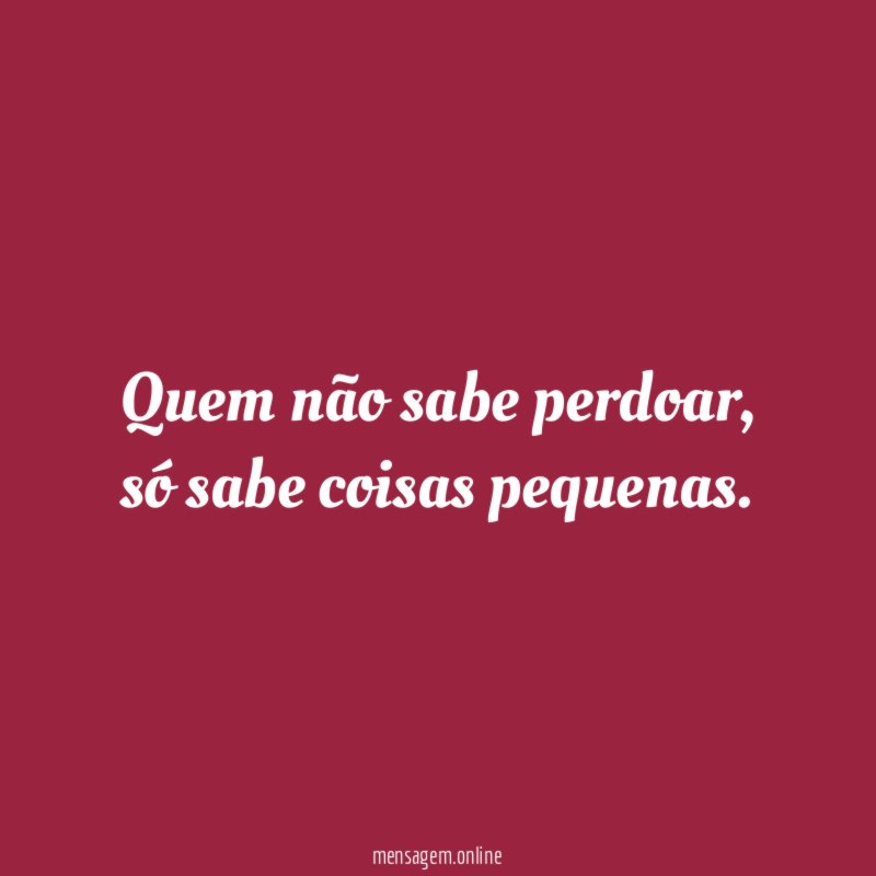 Quem não sabe perdoar