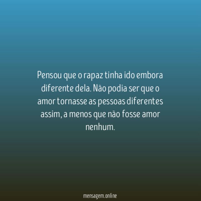 Pensou que o rapaz tinha ido embora diferente dela