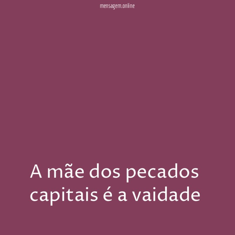 A mãe dos pecados capitais é a vaidade "