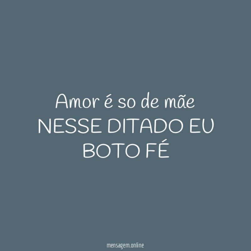 amor é so de mãe NESSE DITADO EU BOTO FÉ