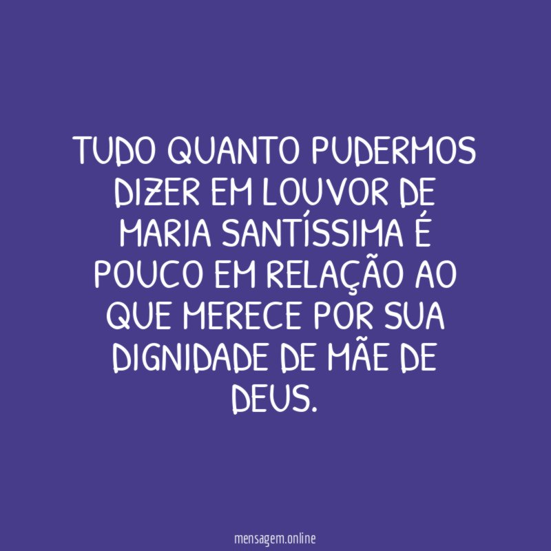 Tudo quanto pudermos dizer em louvor de Maria