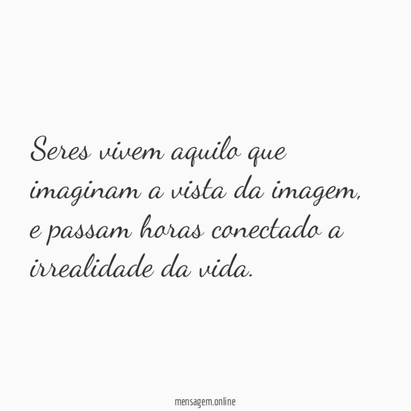 Seres vivem aquilo que imaginam a vista da imagem