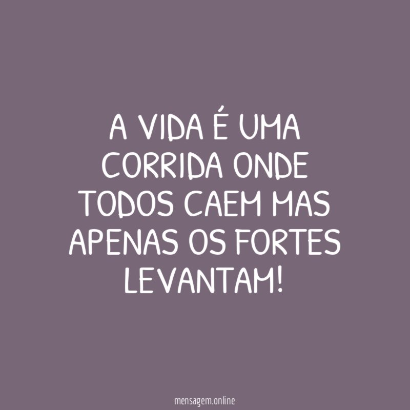A vida é uma corrida onde todos caem mas apenas os fortes levantam