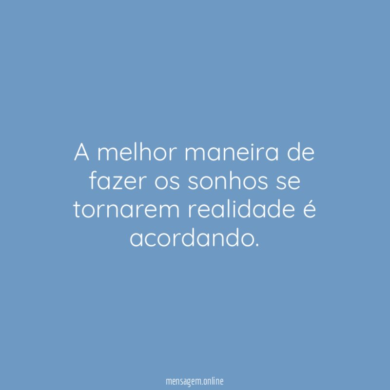 A melhor maneira de fazer os sonhos se tornarem realidade é acordando