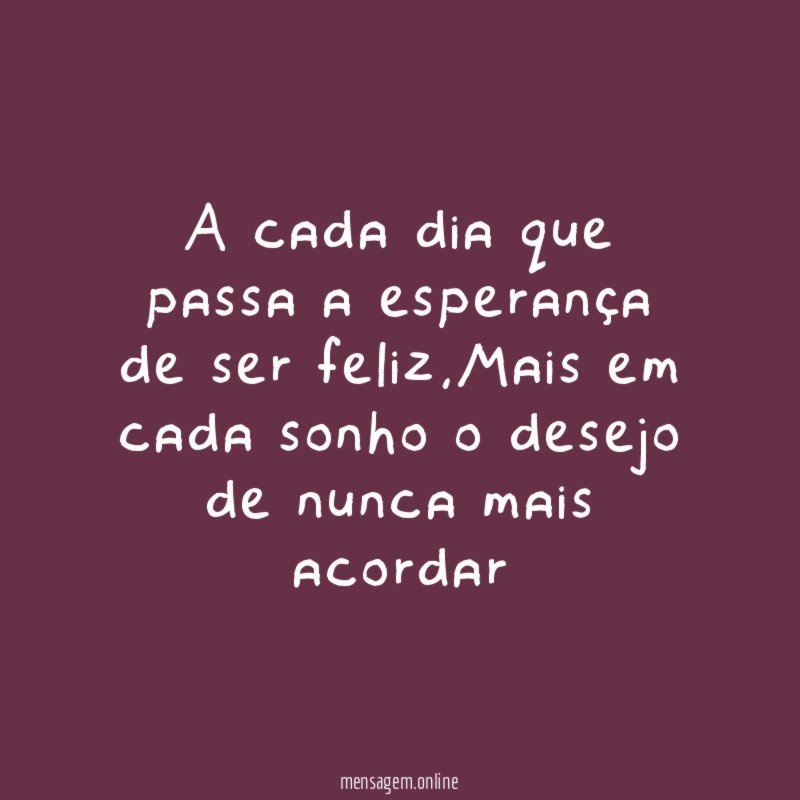 A cada dia que passa a esperança de ser feliz