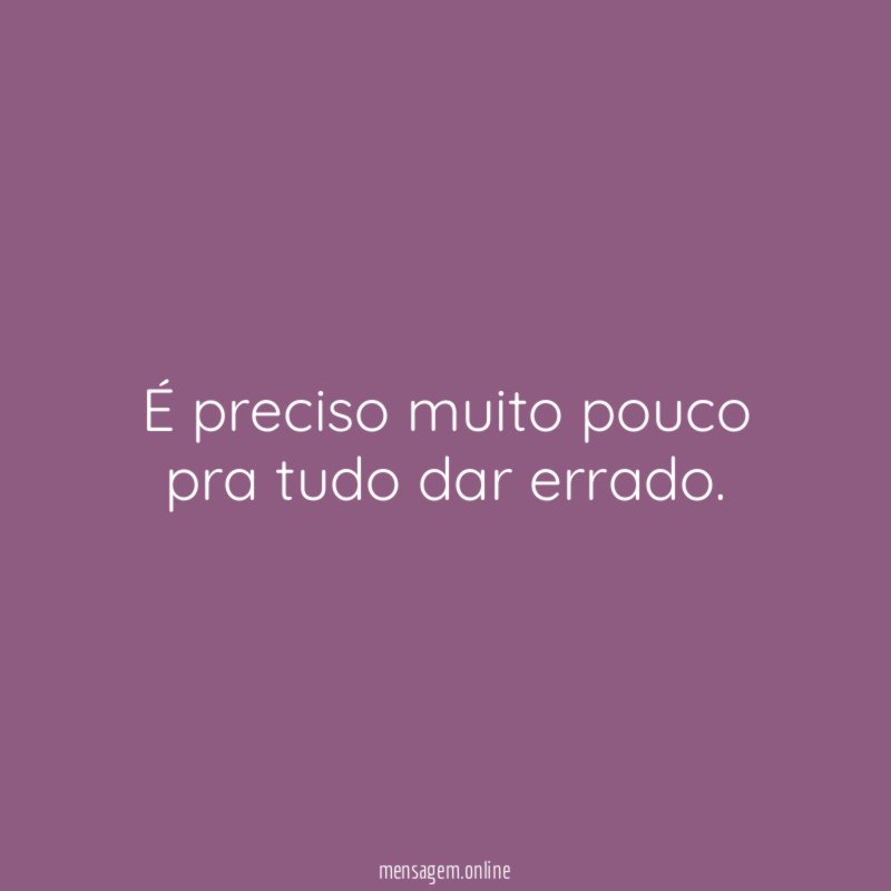 É preciso muito pouco pra tudo dar errado