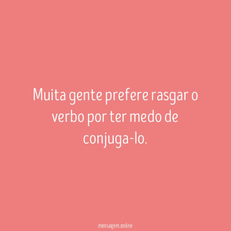 Muita gente prefere rasgar o verbo por ter medo de conjuga-lo