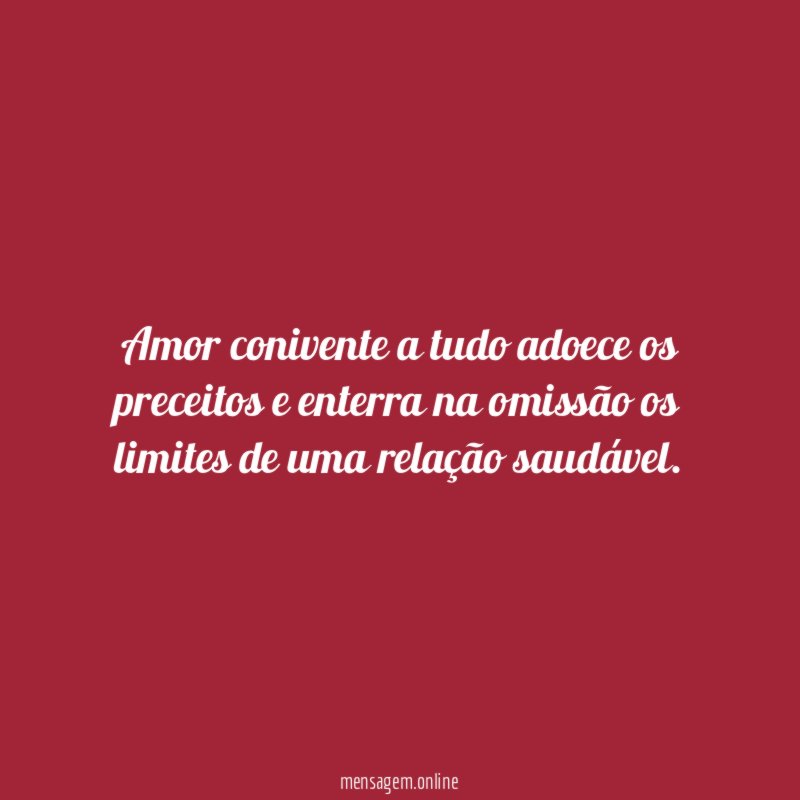 Amor conivente a tudo adoece os preceitos
