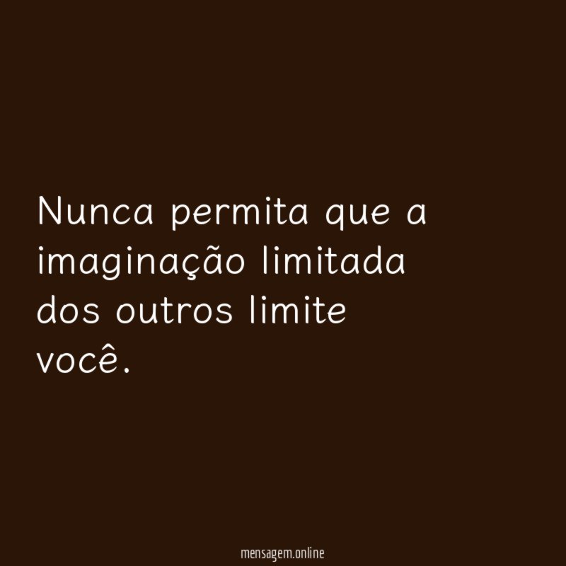 Nunca permita que a imaginação limitada dos outros limite você