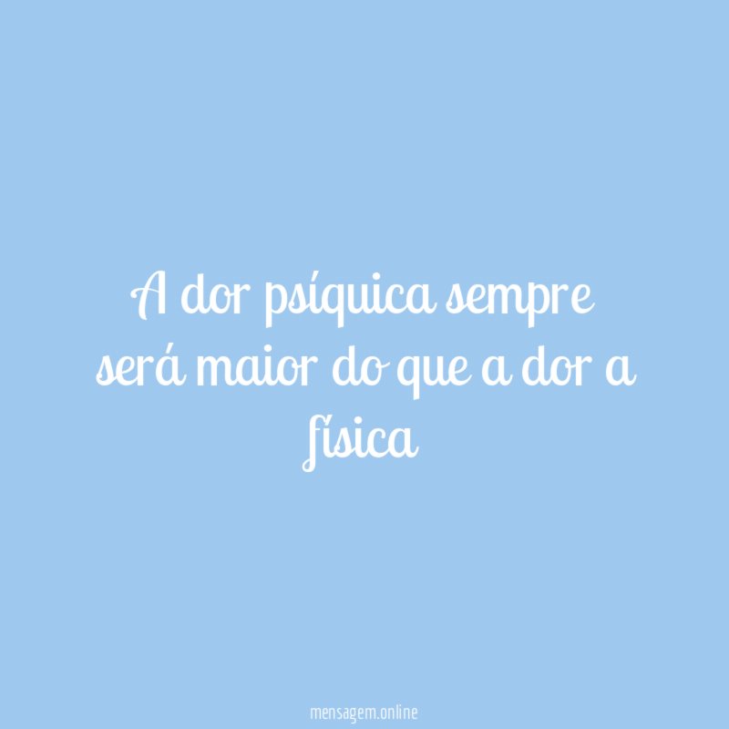 A dor psíquica sempre será maior do que