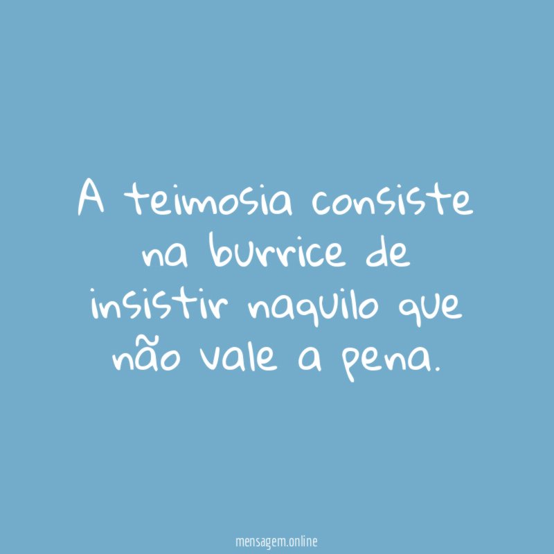 A teimosia consiste na burrice de insistir naquilo