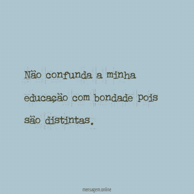 Não confunda a minha educação com bondade pois