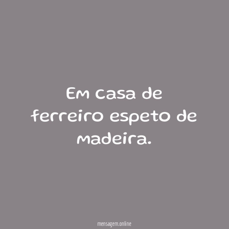 Em casa de ferreiro espeto de madeira