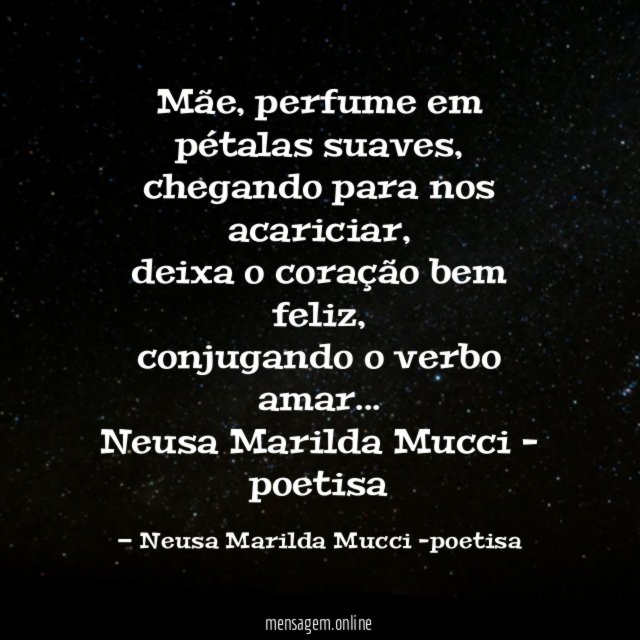 Mãe, perfume em pétalas suaves,
chegando para nos acariciar,
deixa o coração bem feliz,
conjugando o verbo amar…