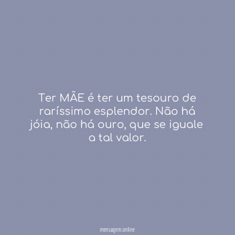 Ter MÃE é ter um tesouro de raríssimo esplendor