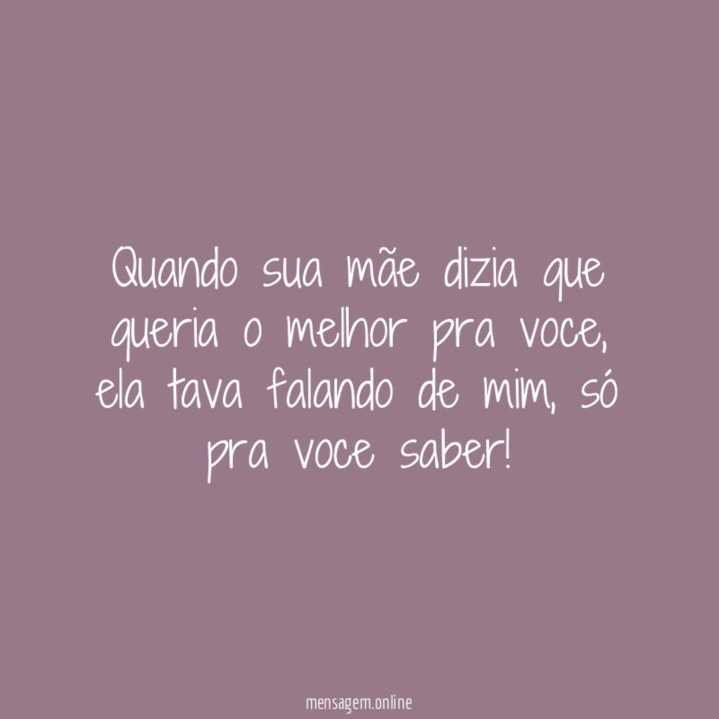 Quando sua mãe dizia que queria o melhor pra voce