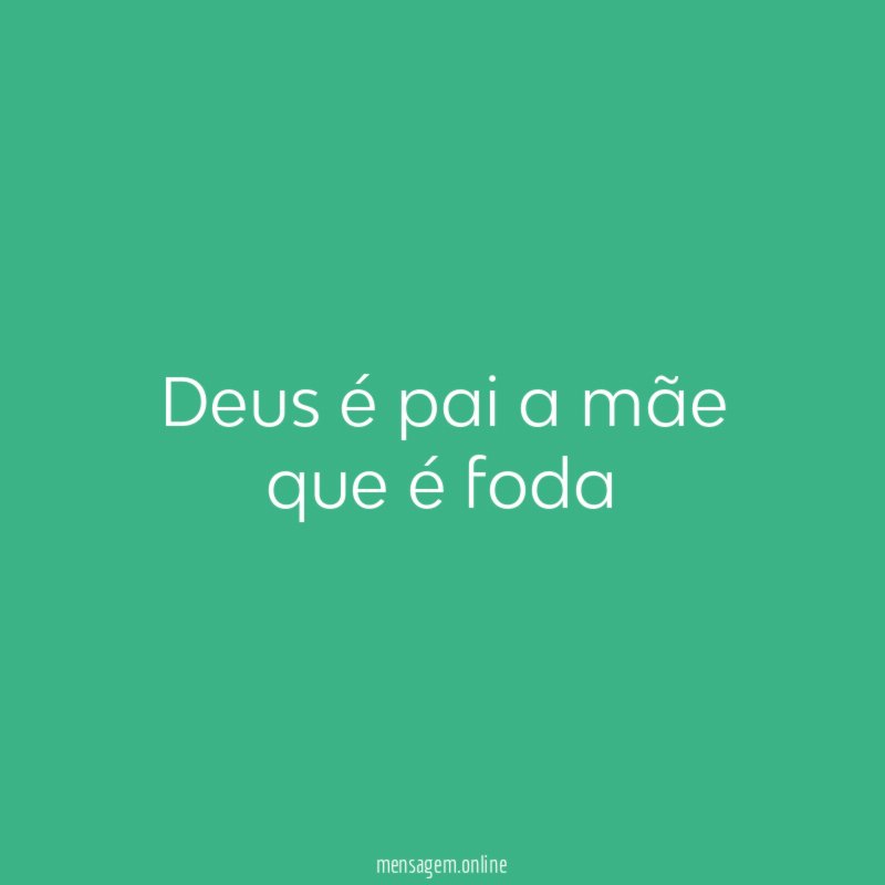 Deus é pai a mãe que é foda
