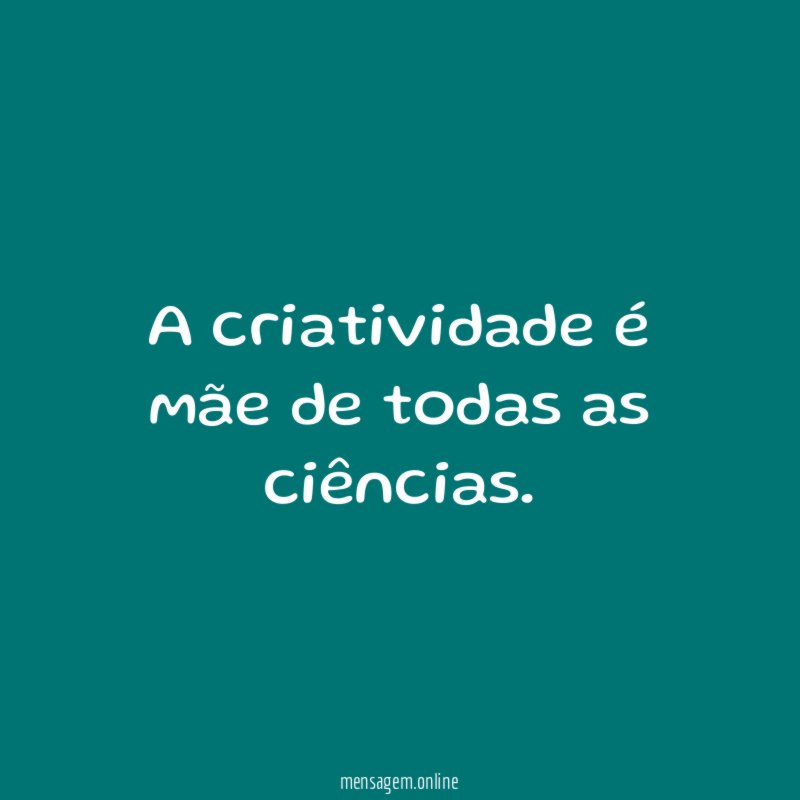 A criatividade é mãe de todas as ciências