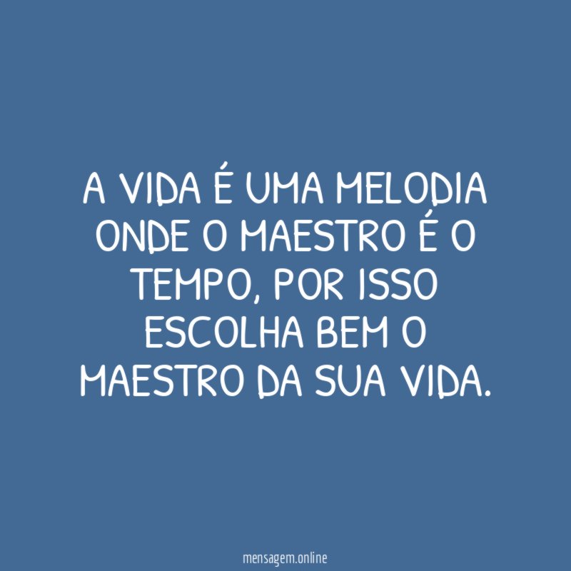 A vida é uma melodia onde o maestro é o tempo