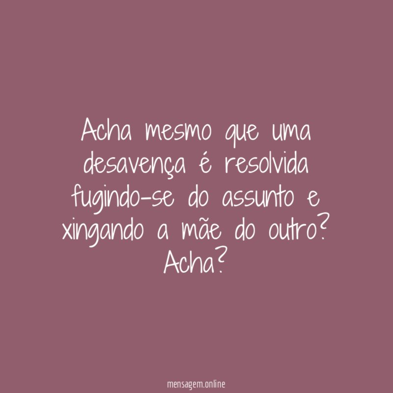 Acha mesmo que uma desavença é resolvida fugindo-se