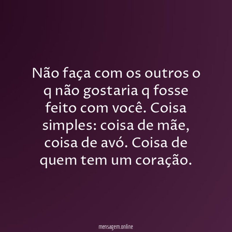Não faça com os outros o q não