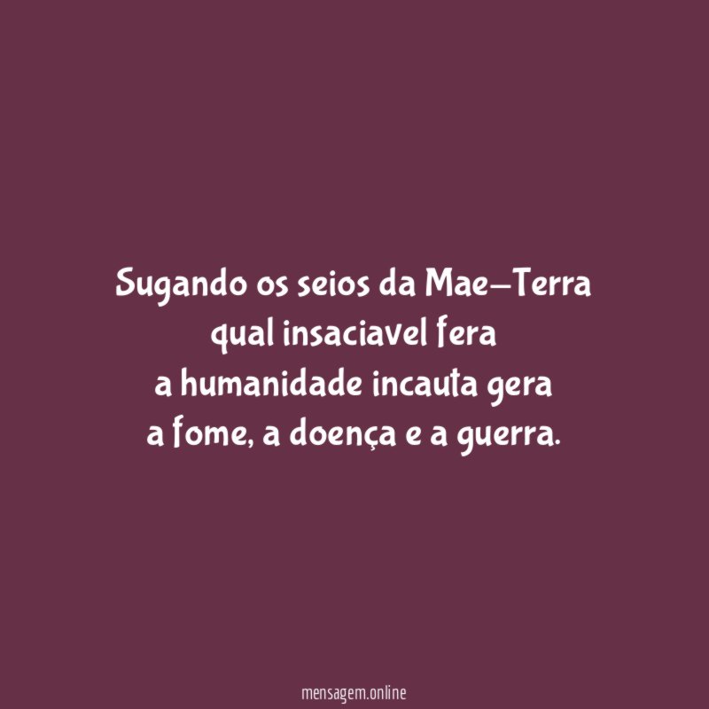 Sugando os seios da Mae-Terra qual insaciavel fera a humanidade